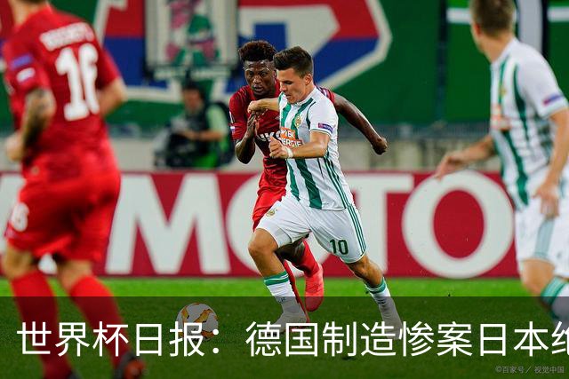 世界杯日报：德国制造惨案日本绝平荷兰 马宁首轮无缘出场