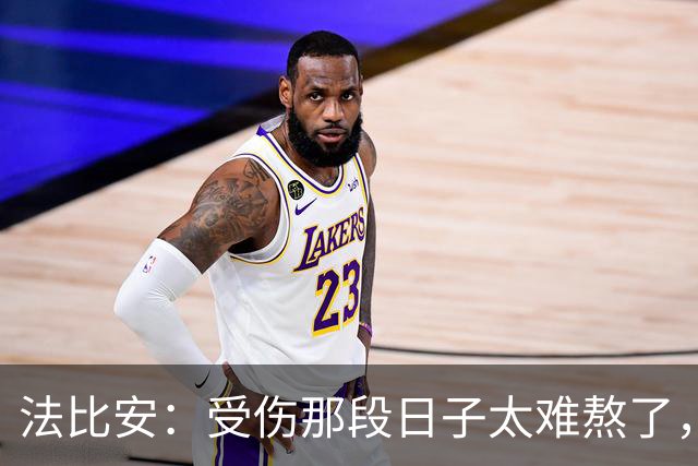 法比安：受伤那段日子太难熬了，我一度看不到出路，爬楼梯腿都疼