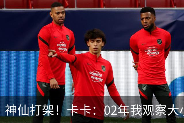 神仙打架！卡卡：02年我观察大小罗等人50天，当时队内训练太逆天