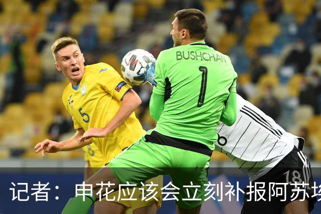 记者：申花应该会立刻补报阿苏埃，回归首秀将是周六足协杯